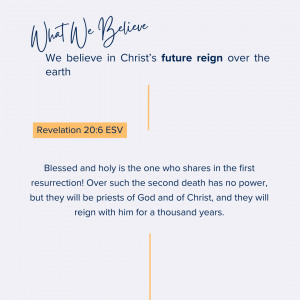 What We Believe at Riverside Christian Assembly: Revelation 20:6 ESV Blessed and holy is the one who shares in the first resurrection! Over such the second death has no power, but they will be priests of God and of Christ, and they will reign with him for a thousand years.