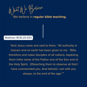 What We Believe at Riverside Christian Assembly: Matthew 18:18-20 ESV “And Jesus came and said to them, “All authority in heaven and on earth has been given to me.  19Go therefore and make disciples of all nations, baptizing them inthe name of the Father and of the Son and of the Holy Spirit,  20teaching them to observe all that I have commanded you. And behold, I am with you always, to the end of the age.””