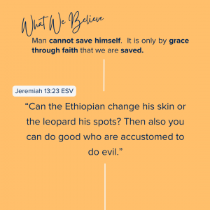 What We Believe at Riverside Christian Assembly Jeremiah 13:23 ESV “Can the Ethiopian change his skin or the leopard his spots? Then also you can do good who are accustomed to do evil.”