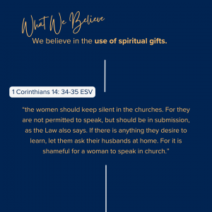 What We Believe at Riverside Christian Assembly: 1 Corinthians 14: 34-35 ESV “the women should keep silent in the churches. For they are not permitted to speak, but should be in submission, as the Law also says. If there is anything they desire to learn, let them ask their husbands at home. For it is shameful for a woman to speak in church.”